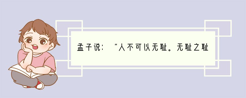 孟子说：“人不可以无耻。无耻之耻，无耻矣。”这句话说明[ ]①做人不能没有自尊②一个